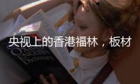 央视上的香港福林，板材中的“战斗机”