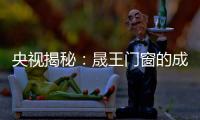 央视揭秘：晟王门窗的成功之道