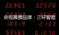 央视展播品牌：三环智能锁 彰显生活品质