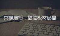 央视展播�	
：福临板材彰显品牌价值