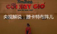 央视解说
：滕卡特布阵儿戏胡闹 球员只有受气的份