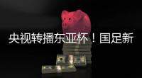 央视转播东亚杯！国足新周期首战拿下韩国二队祭旗�？