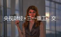 央视财经×三一重工：交通建设持续升温！5月基建亮点满满→