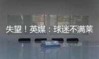 失望
！英媒：球迷不满莱斯特城高层，要求管理层进行“更新“