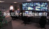 多米尼克：我与鲲城教练组很契合�，像爱吃甜点的孩子得到了糖