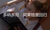 多纳多尼：阿莱格里回归是米兰一个关键因素	�，他知道如何应对压力
