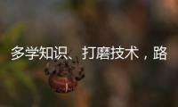 多学知识
、打磨技术�
，路才会越走越宽