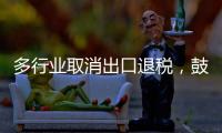 多行业取消出口退税，鼓励产品提高附加值