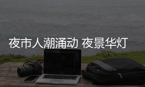 武林夜市烟火气十足