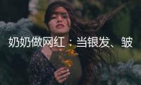 奶奶做网红	：当银发、皱纹与时尚碰撞