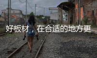 好板材，在合适的地方更能熠熠发光