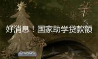 好消息！国家助学贷款额度提高4000元