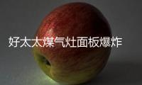 好太太煤气灶面板爆炸 如何选购到安全灶具?