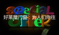 好莱屋门窗：为人们向往的美好生活而设计
！