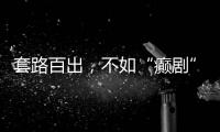 套路百出
，不如“癫剧”灵机一动