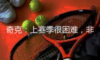 奇克：上赛季很困难，非常期待新赛季&我想为球队和球迷做到最好