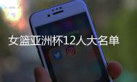 女篮亚洲杯12人大名单浮现！宫鲁鸣裁掉四人，张子宇成为冲冠关键