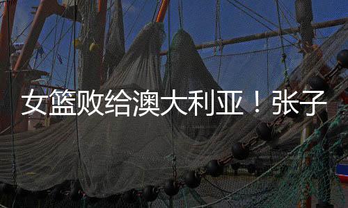 利亚虽然张子宇缺阵