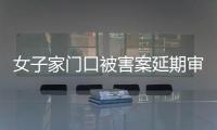 女子家门口被害案延期审理，凶手精神鉴定再成争议焦点