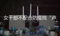 女干部不配合防疫找“卢书记”放行 两人均被处分	！