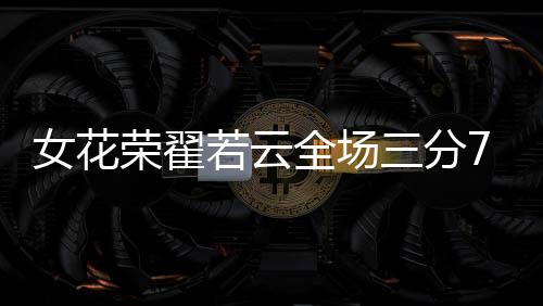 女花翟若云全场出战23分17秒