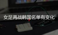 女足再战韩国名单有变化	：丁璇吴海燕缺席