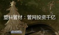 塑料管材：管网投资千亿细分赛道