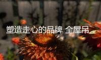 塑造走心的品牌 全屋吊顶企业不能没有情感