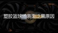 塑胶篮球场表面泛黑原因�，塑胶篮球场表面为何会变黑