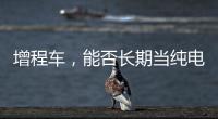 增程车
，能否长期当纯电车开
？只会“损伤”一个部件�，发动机没事