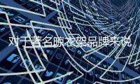 对于著名晾衣架品牌来说
，务实和诚信都重要
