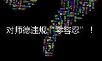 对师德违规“零容忍”�！ 我们需要怎样的教师队伍�？