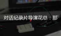 对话纪录片导演花总：那些去越南淘金的中国人
	，都怎么样了？