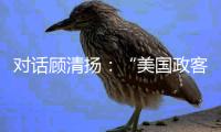 对话顾清扬
：“美国政客要‘舍得’，思想不能停留在过去”