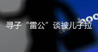 寻子“雷公”谈被儿子拉黑：我不是控制欲强的父亲
