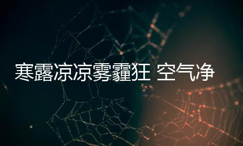 雾霾言露冷寒而将欲凝结也