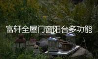 富轩全屋门窗阳台多功能设计，享受生活N种美好