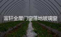 富轩全屋门窗落地玻璃窗，把美妙的风景放进来