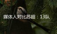媒体人对比苏超：13队参加江苏超，苏格兰职业联赛有42队