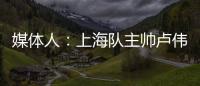 媒体人：上海队主帅卢伟现场观战夏联 与翻译刚下飞机就来场地