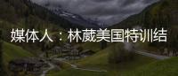 媒体人：林葳美国特训结束已回国，将代表福建男篮出战全运会