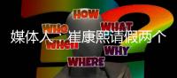 媒体人：崔康熙请假两个月，计划8月30日前按时归队
