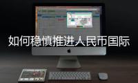 如何稳慎推进人民币国际化	
？“可以从成为区域性货币入手”