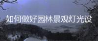 如何做好园林景观灯光设计?