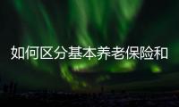 如何区分基本养老保险和居民养老保险？