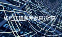 如何正确保养锁具?锁具才不容易坏
