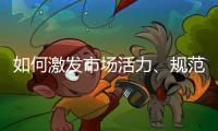如何激发市场活力
、规范市场秩序？ 听国家市场监督管理总局局长张工怎么说