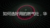 如何选好用的燃气灶，华帝鸳鸯灶BZ8352B不可错过