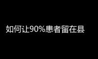 如何让90%患者留在县域？