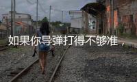 如果你导弹打得不够准，是因为你人靠得不够近丨军事